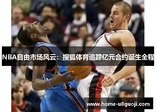 NBA自由市场风云：搜狐体育追踪亿元合约诞生全程